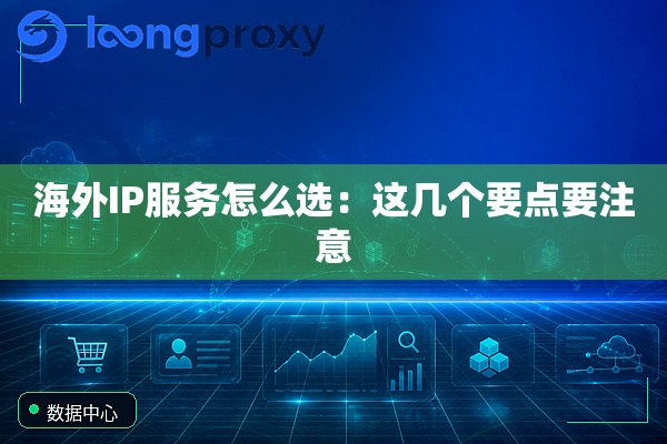 海外IP服务怎么选:这几个要点要注意 海外IP服务怎么选:这几个要点要注意