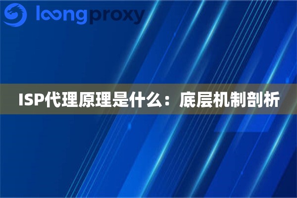 ISP代理原理是什么：底层机制剖析
