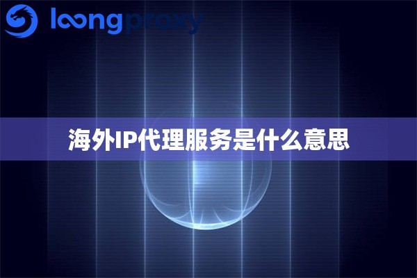 海外IP代理服务是什么意思