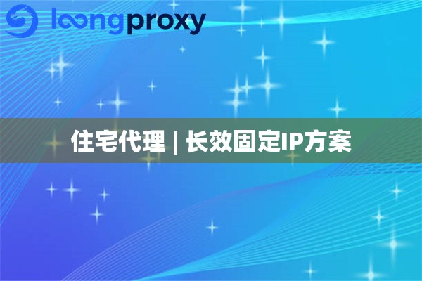 住宅代理 | 长效固定IP方案 住宅代理 | 长效固定IP方案