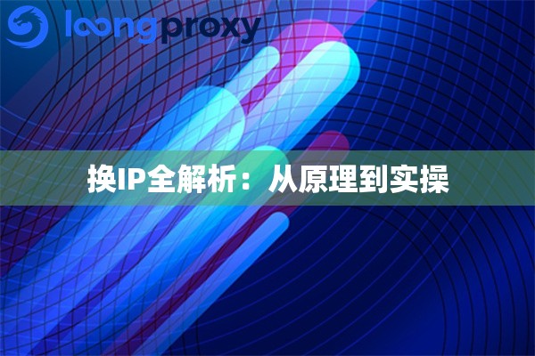 换IP全解析:从原理到实操 换IP全解析:从原理到实操