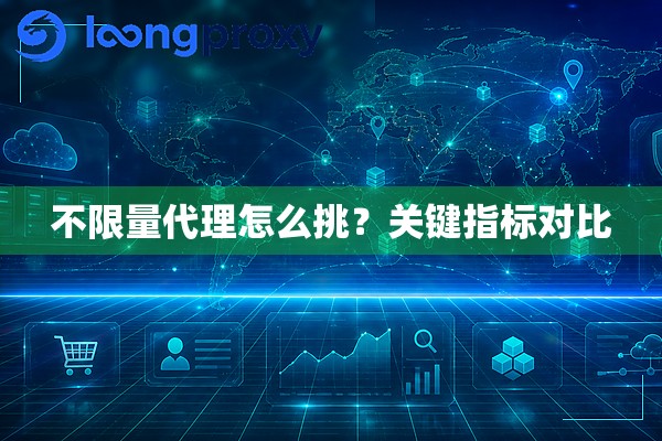 不限量代理怎么挑?关键指标对比 不限量代理怎么挑?关键指标对比