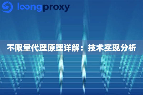 不限量代理原理详解:技术实现分析 不限量代理原理详解:技术实现分析