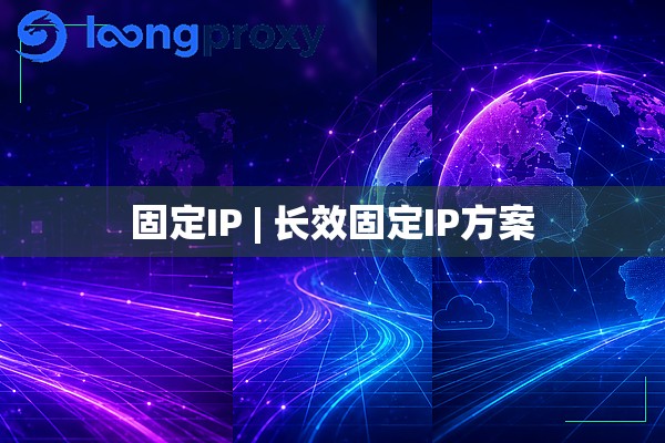 固定IP | 长效固定IP方案 固定IP | 长效固定IP方案