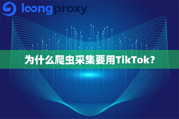 为什么爬虫采集要用TikTok? 为什么爬虫采集要用TikTok?