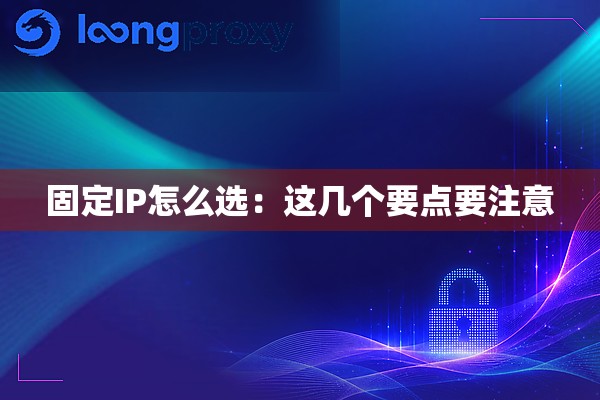 固定IP怎么选：这几个要点要注意