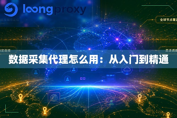 数据采集代理怎么用：从入门到精通