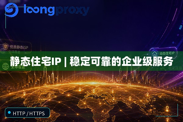 静态住宅IP | 稳定可靠的企业级服务