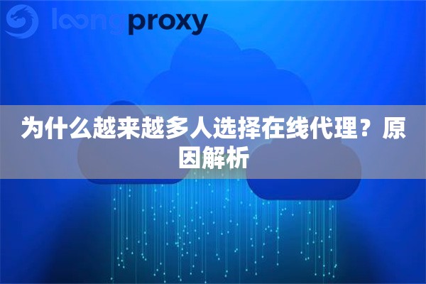 为什么越来越多人选择在线代理?原因解析 为什么越来越多人选择在线代理?原因解析