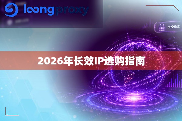 2026年长效IP选购指南 2026年长效IP选购指南