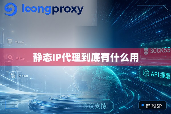 静态IP代理到底有什么用 静态IP代理到底有什么用