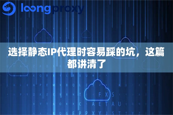 选择静态IP代理时容易踩的坑,这篇都讲清了 选择静态IP代理时容易踩的坑,这篇都讲清了