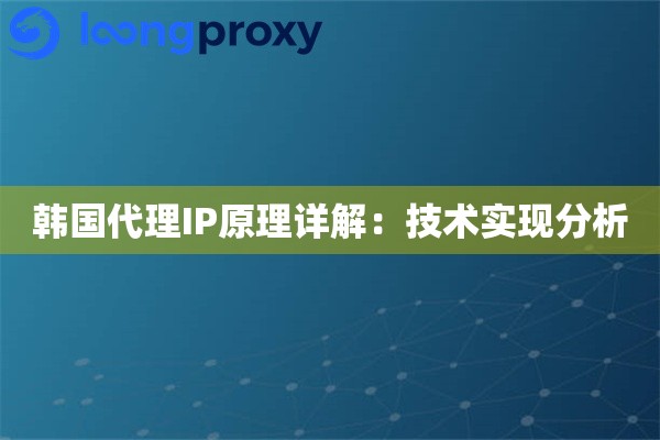 韩国代理IP原理详解：技术实现分析