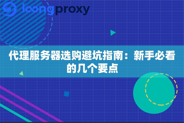 代理服务器选购避坑指南：新手必看的几个要点