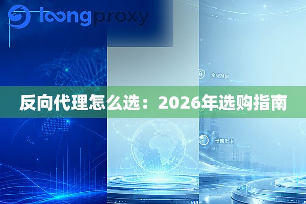 反向代理怎么选:2026年选购指南 反向代理怎么选:2026年选购指南