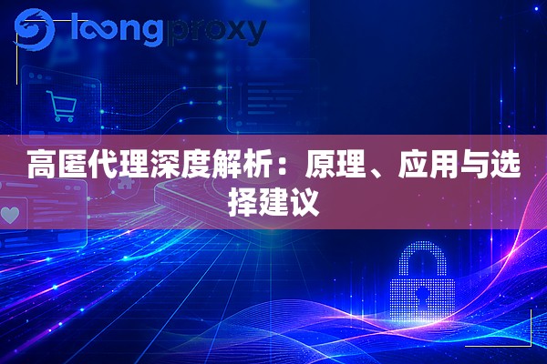 高匿代理深度解析:原理、应用与选择建议 高匿代理深度解析:原理、应用与选择建议