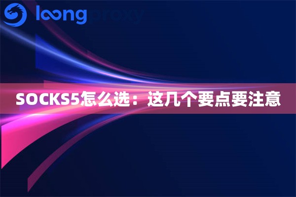 SOCKS5怎么选:这几个要点要注意 SOCKS5怎么选:这几个要点要注意