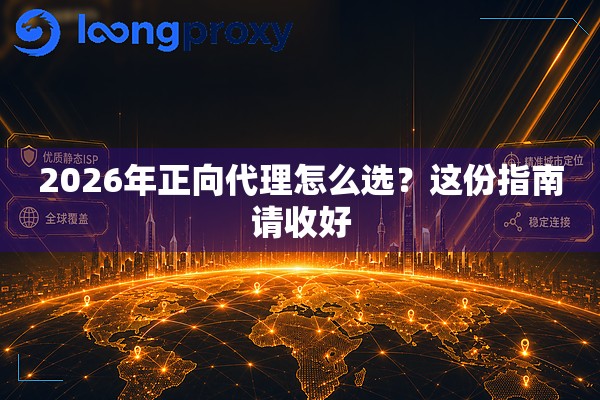 2026年正向代理怎么选?这份指南请收好 2026年正向代理怎么选?这份指南请收好