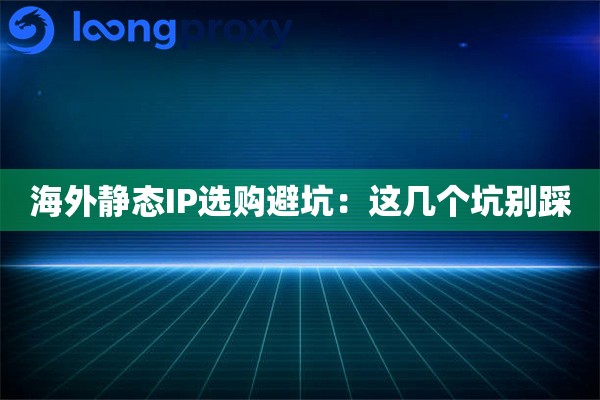 海外静态IP选购避坑:这几个坑别踩 海外静态IP选购避坑:这几个坑别踩