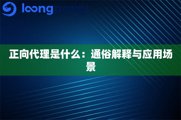 正向代理是什么：通俗解释与应用场景