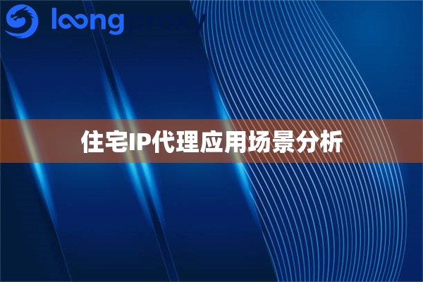 住宅IP代理应用场景分析
