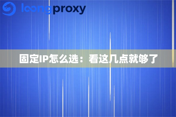 固定IP怎么选:看这几点就够了 固定IP怎么选:看这几点就够了