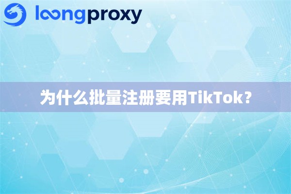 为什么批量注册要用TikTok？