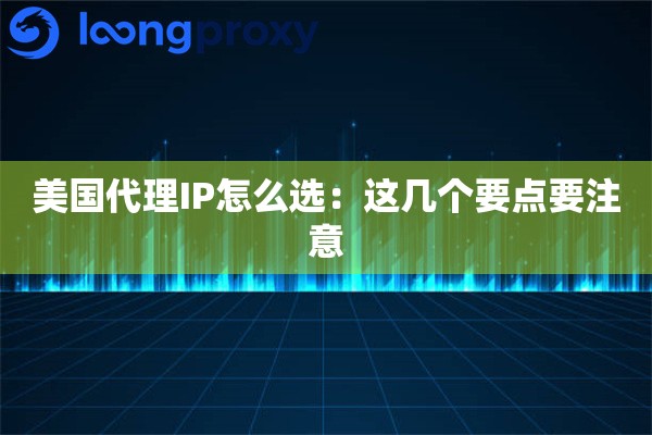 美国代理IP怎么选:这几个要点要注意 美国代理IP怎么选:这几个要点要注意