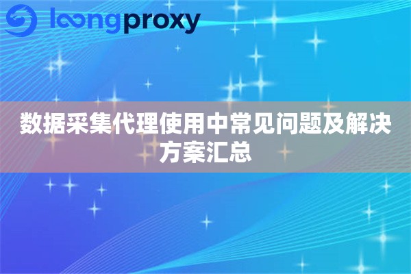 数据采集代理使用中常见问题及解决方案汇总