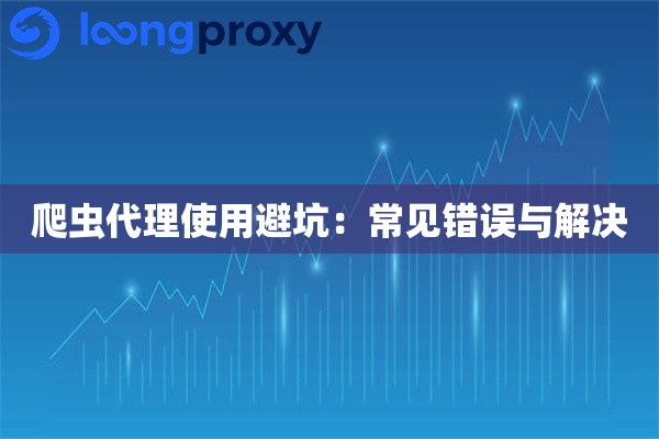 爬虫代理使用避坑：常见错误与解决