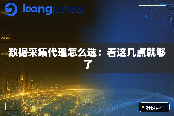 数据采集代理怎么选:看这几点就够了 数据采集代理怎么选:看这几点就够了