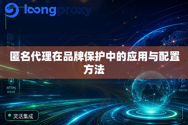 匿名代理在品牌保护中的应用与配置方法