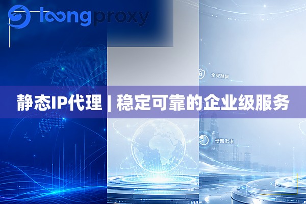静态IP代理 | 稳定可靠的企业级服务