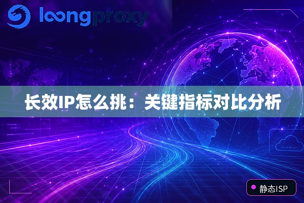长效IP怎么挑：关键指标对比分析