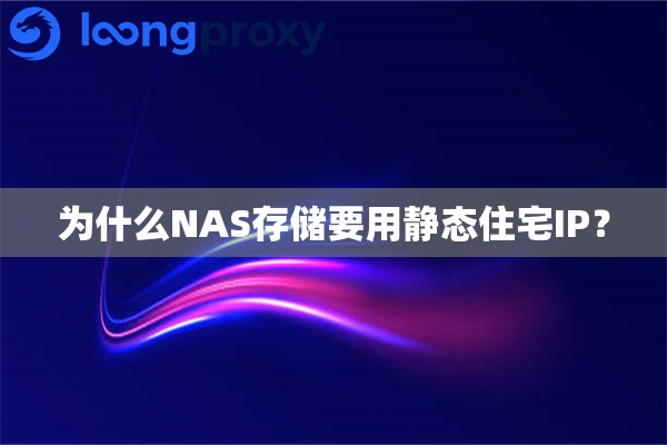 为什么NAS存储要用静态住宅IP？