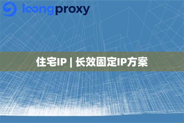 住宅IP | 长效固定IP方案 住宅IP | 长效固定IP方案