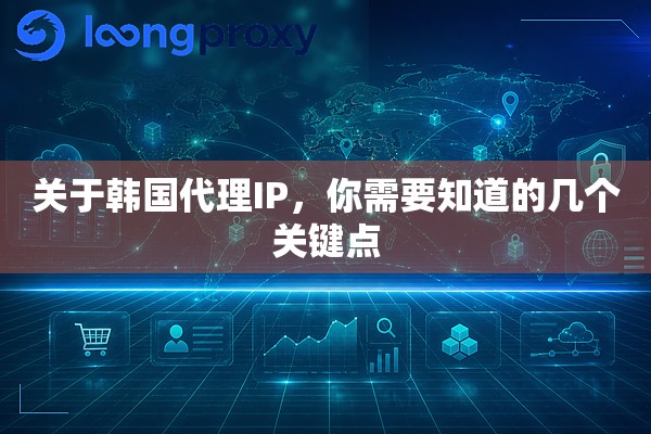 关于韩国代理IP,你需要知道的几个关键点 关于韩国代理IP,你需要知道的几个关键点