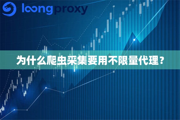 为什么爬虫采集要用不限量代理? 为什么爬虫采集要用不限量代理?