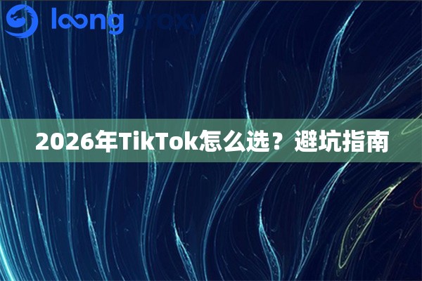 2026年TikTok怎么选？避坑指南