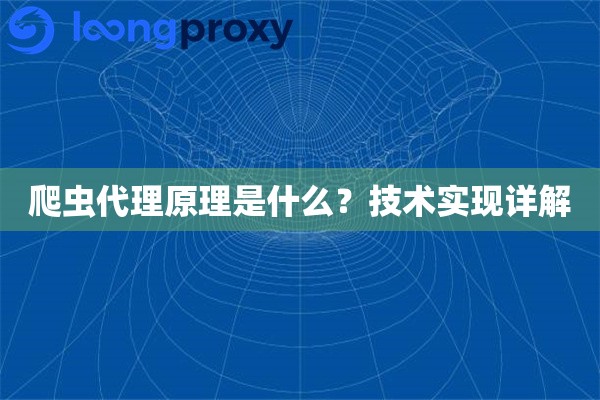 爬虫代理原理是什么?技术实现详解 爬虫代理原理是什么?技术实现详解