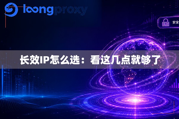 长效IP怎么选:看这几点就够了 长效IP怎么选:看这几点就够了