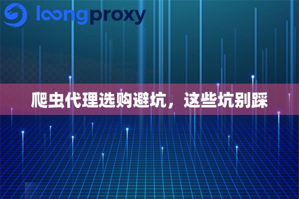 爬虫代理选购避坑，这些坑别踩