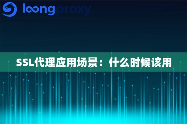 SSL代理应用场景:什么时候该用 SSL代理应用场景:什么时候该用