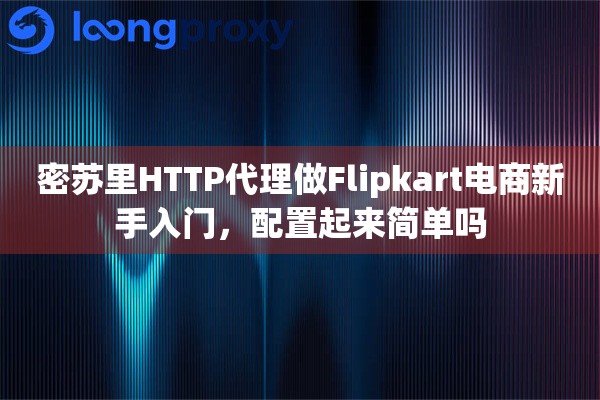 密苏里HTTP代理做Flipkart电商新手入门，配置起来简单吗