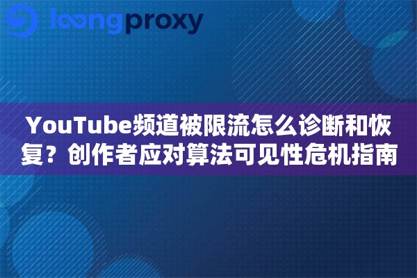 YouTube频道被限流怎么诊断和恢复？创作者应对算法可见性危机指南