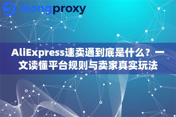 AliExpress速卖通到底是什么？一文读懂平台规则与卖家真实玩法