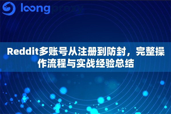 Reddit多账号从注册到防封，完整操作流程与实战经验总结