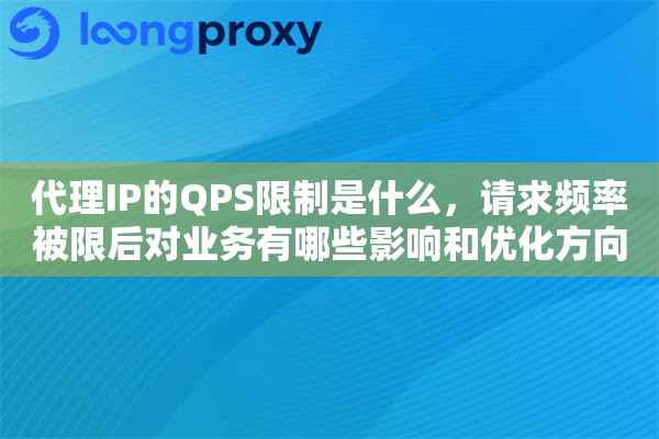 代理IP的QPS限制是什么，请求频率被限后对业务有哪些影响和优化方向