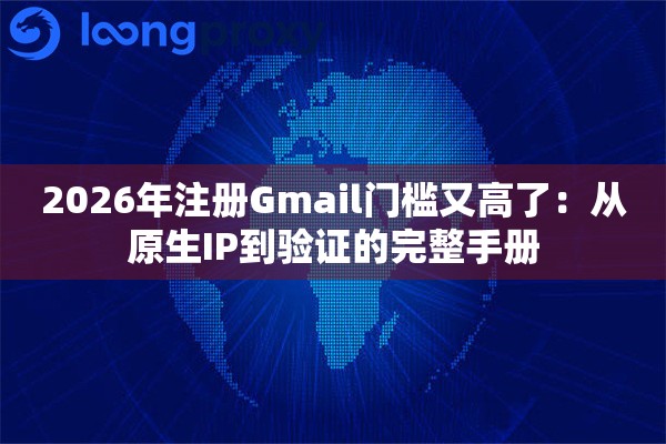 2026年注册Gmail门槛又高了：从原生IP到验证的完整手册