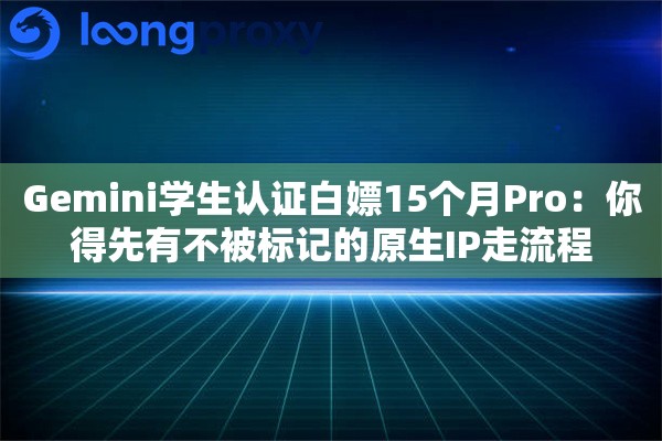 Gemini学生认证白嫖15个月Pro：你得先有不被标记的原生IP走流程